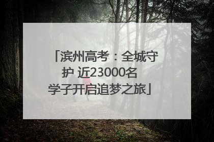 滨州高考：全城守护 近23000名学子开启追梦之旅