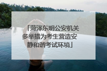 菏泽东明公安机关多举措为考生营造安静和谐考试环境