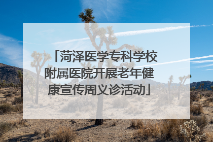 菏泽医学专科学校附属医院开展老年健康宣传周义诊活动