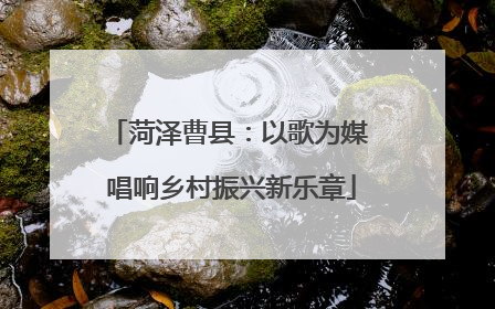菏泽曹县：以歌为媒 唱响乡村振兴新乐章