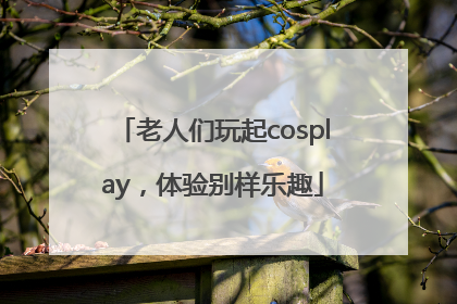 老人们玩起cosplay，体验别样乐趣
