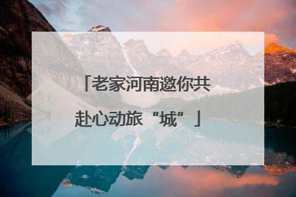 老家河南邀你共赴心动旅“城”