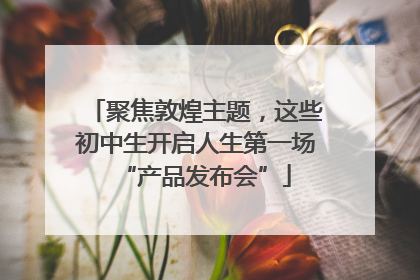聚焦敦煌主题，这些初中生开启人生第一场“产品发布会”