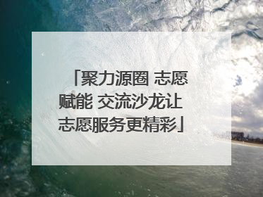 聚力源圈 志愿赋能 交流沙龙让志愿服务更精彩