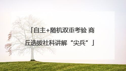 自主+随机双重考验 商丘选拔社科讲解“尖兵”
