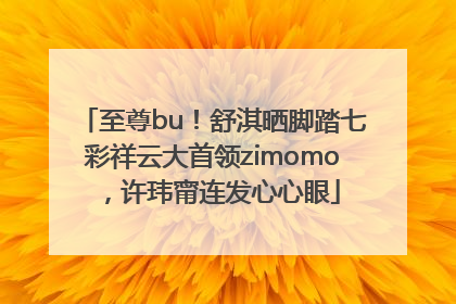 至尊bu！舒淇晒脚踏七彩祥云大首领zimomo，许玮甯连发心心眼