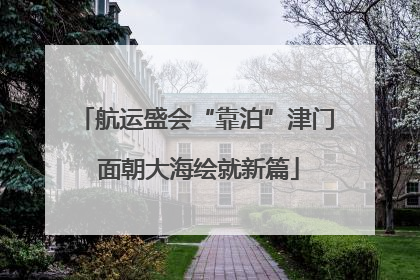 航运盛会“靠泊”津门 面朝大海绘就新篇