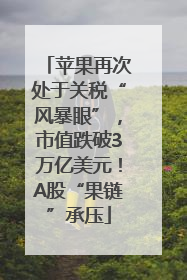苹果再次处于关税“风暴眼”，市值跌破3万亿美元！A股“果链”承压