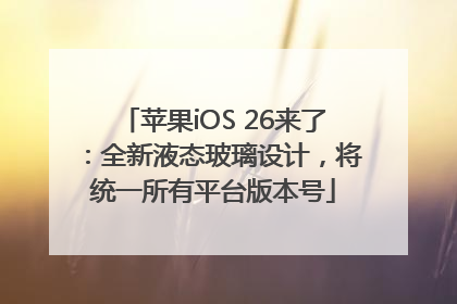 苹果iOS 26来了：全新液态玻璃设计，将统一所有平台版本号