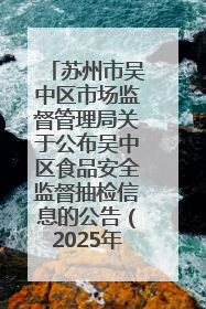 苏州市吴中区市场监督管理局关于公布吴中区食品安全监督抽检信息的公告（2025年第四期）