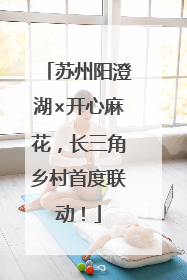苏州阳澄湖×开心麻花，长三角乡村首度联动！