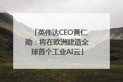 英伟达CEO黄仁勋：将在欧洲建造全球首个工业AI云