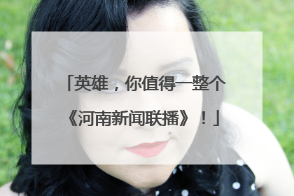 英雄，你值得一整个《河南新闻联播》！