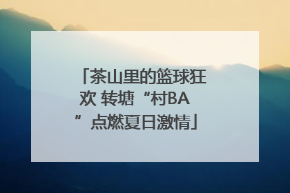 茶山里的篮球狂欢 转塘“村BA”点燃夏日激情