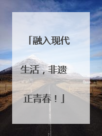 融入现代生活，非遗正青春！