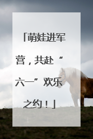萌娃进军营，共赴“六一”欢乐之约！