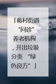 蒋村街道 “问诊” 养老机构，开出垃圾分类 “绿色良方”
