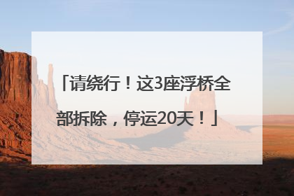 请绕行！这3座浮桥全部拆除，停运20天！