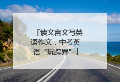 读文言文写英语作文，中考英语“玩跨界”