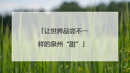 让世界品尝不一样的泉州“甜”
