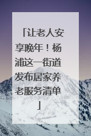 让老人安享晚年！杨浦这一街道发布居家养老服务清单