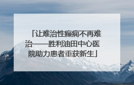 让难治性癫痫不再难治——胜利油田中心医院助力患者重获新生