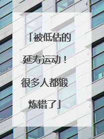 被低估的延寿运动！很多人都锻炼错了
