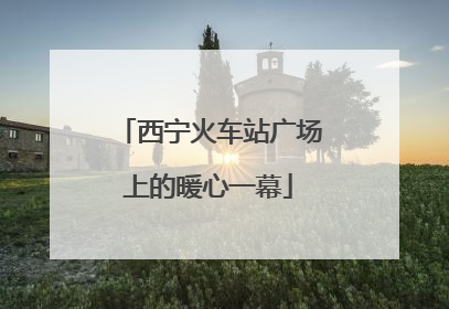 西宁火车站广场上的暖心一幕