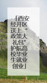 西安经开区送上“政策大礼包”护航高校毕业生就业创业