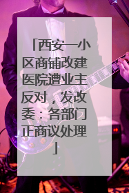 西安一小区商铺改建医院遭业主反对，发改委：各部门正商议处理