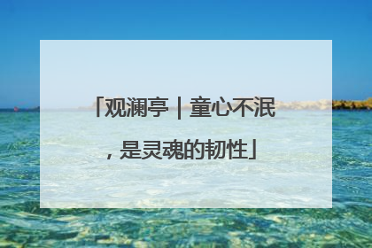 观澜亭｜童心不泯，是灵魂的韧性