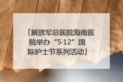 解放军总医院海南医院举办“5·12”国际护士节系列活动