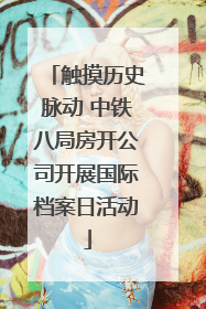 触摸历史脉动 中铁八局房开公司开展国际档案日活动