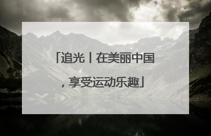 追光丨在美丽中国，享受运动乐趣