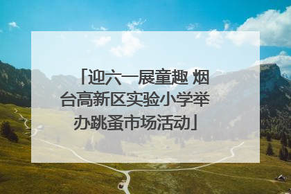 迎六一展童趣 烟台高新区实验小学举办跳蚤市场活动