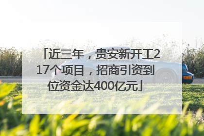近三年，贵安新开工217个项目，招商引资到位资金达400亿元