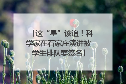 这“星”该追！科学家在石家庄演讲被学生排队要签名