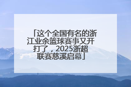 这个全国有名的浙江业余篮球赛事又开打了，2025浙超联赛慈溪启幕