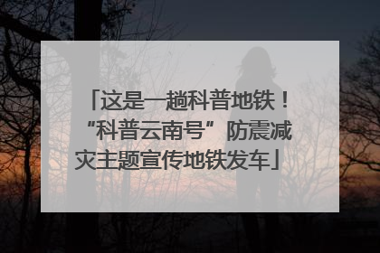 这是一趟科普地铁！“科普云南号”防震减灾主题宣传地铁发车