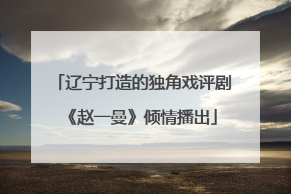 辽宁打造的独角戏评剧《赵一曼》倾情播出