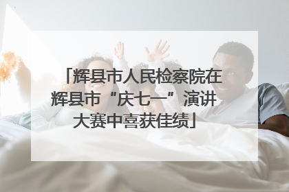 辉县市人民检察院在辉县市“庆七一”演讲大赛中喜获佳绩