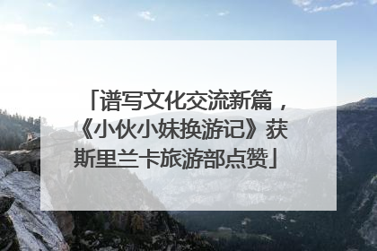 谱写文化交流新篇，《小伙小妹换游记》获斯里兰卡旅游部点赞