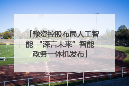 豫资控股布局人工智能 “深言未来”智能政务一体机发布