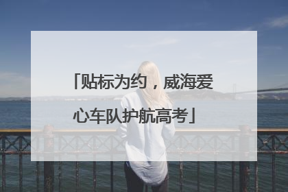 贴标为约，威海爱心车队护航高考
