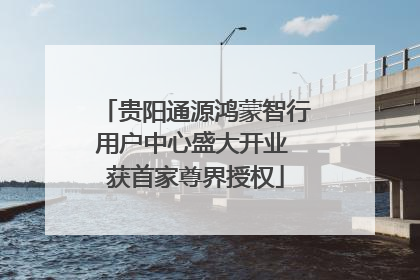 贵阳通源鸿蒙智行用户中心盛大开业 获首家尊界授权