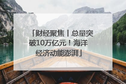 财经聚焦丨总量突破10万亿元！海洋经济动能澎湃