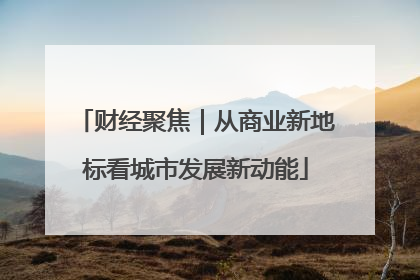 财经聚焦｜从商业新地标看城市发展新动能