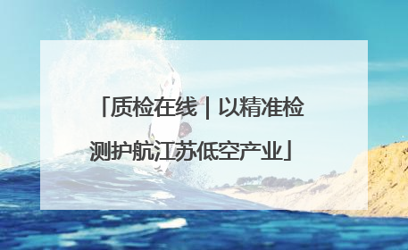 质检在线｜以精准检测护航江苏低空产业