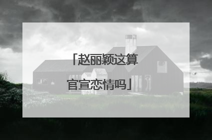 赵丽颖这算官宣恋情吗