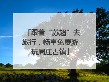 跟着“苏超”去旅行，畅享免费游玩周庄古镇